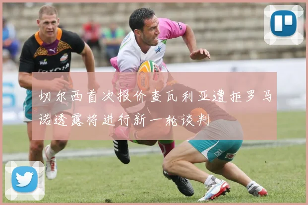 切尔西首次报价查瓦利亚遭拒罗马诺透露将进行新一轮谈判