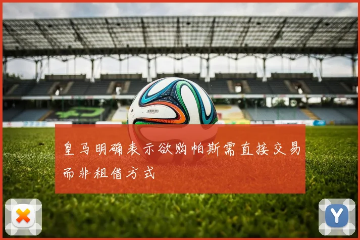 皇马明确表示欲购帕斯需直接交易而非租借方式
