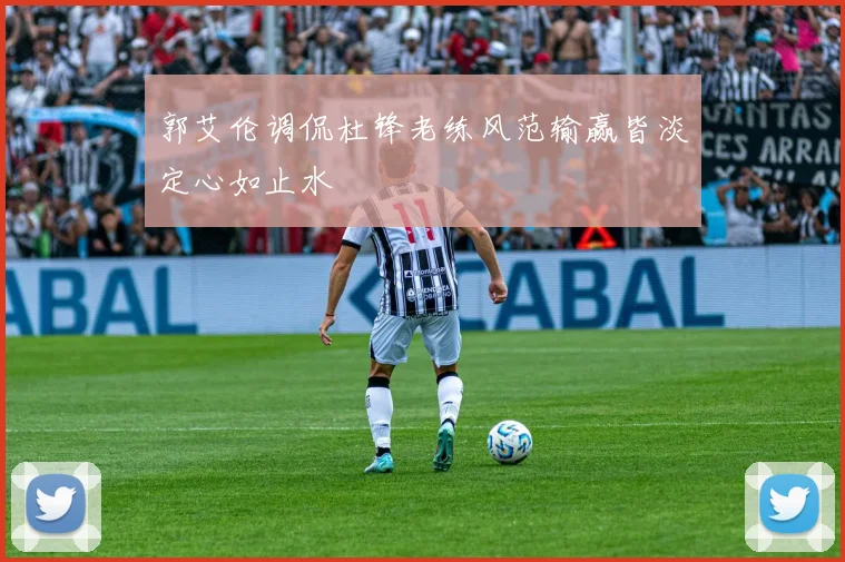 郭艾伦调侃杜锋老练风范输赢皆淡定心如止水