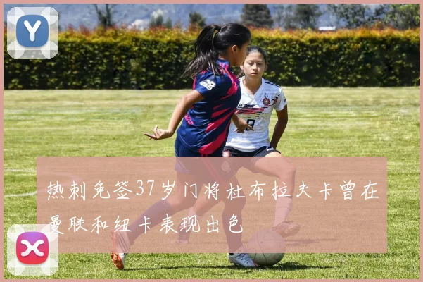 热刺免签37岁门将杜布拉夫卡曾在曼联和纽卡表现出色