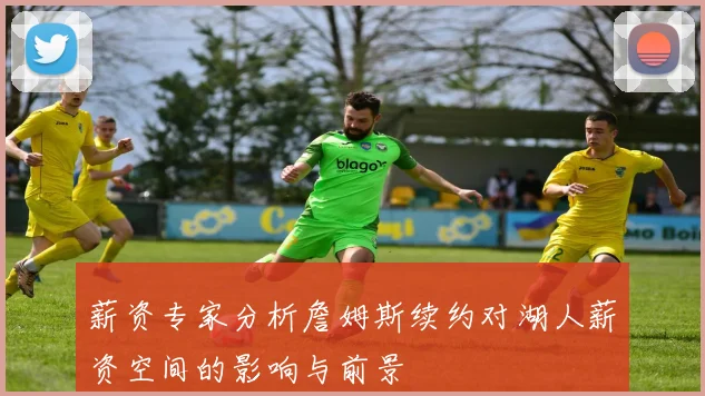 薪资专家分析詹姆斯续约对湖人薪资空间的影响与前景